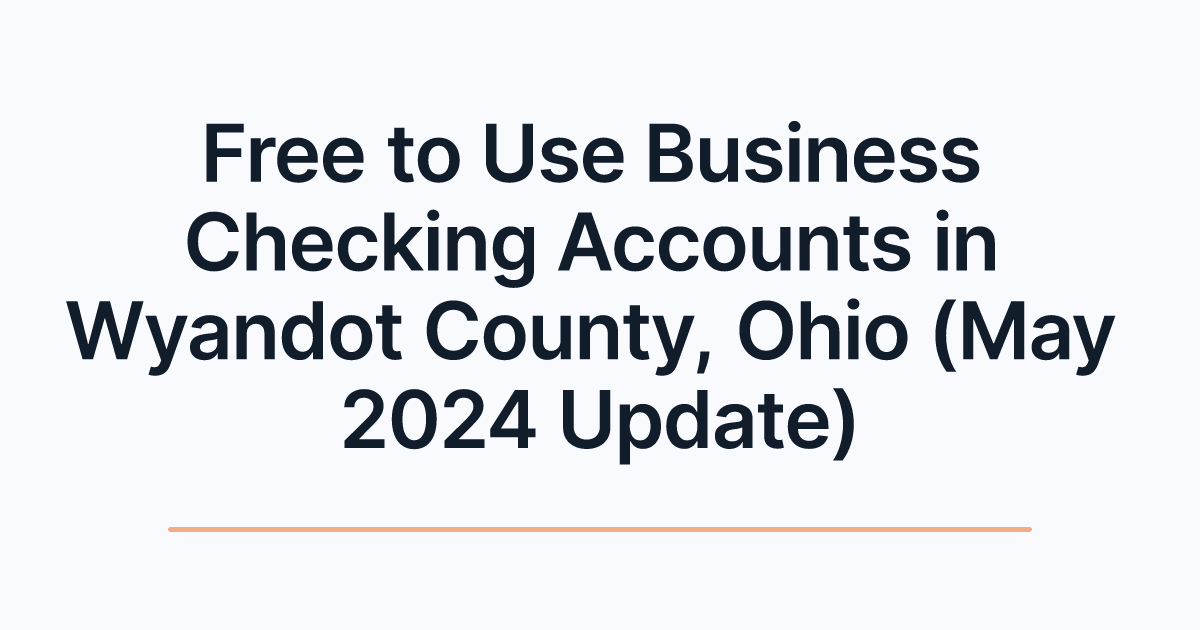 Free to Use Business Checking Accounts in Wyandot County, Ohio (May 2024 Update)